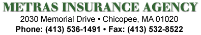 METRAS INSURANCE AGENCY • 2030 Memorial Drive • Chicopee, MA 01020 • Phone: (413) 536-1491 • Fax: (413) 532-8522